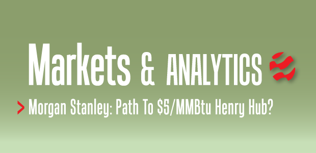 Markets & Analytics: Morgan Stanley: Path To $5MMBtu Henry Hub?